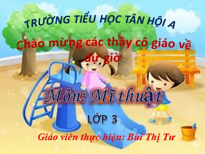 Bài giảng Mĩ thuật Lớp 3 - Chủ đề 11: Vẻ đẹp cuộc sống - Bùi Thị Tư