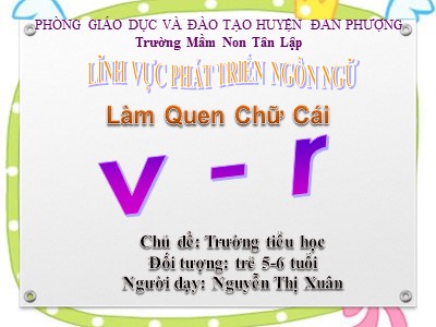 Bài giảng Phát triển ngôn ngữ Lớp Lá - Đề tài: Làm quen chữ cái v-r - Nguyễn Thị Xuân