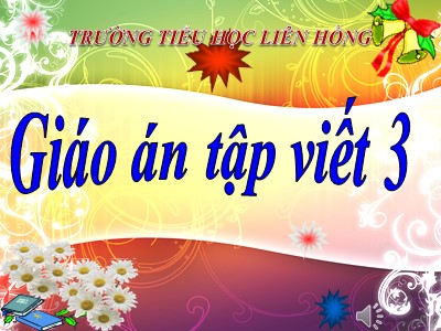 Bài giảng Tập viết Lớp 3 - Tuần 7: Ôn chữ hoa E, Ê - Trường Tiểu học Liên Hồng