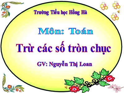 Bài giảng Toán Lớp 1 - Tuần 24: Trừ các số tròn chục - Nguyễn Thị Loan