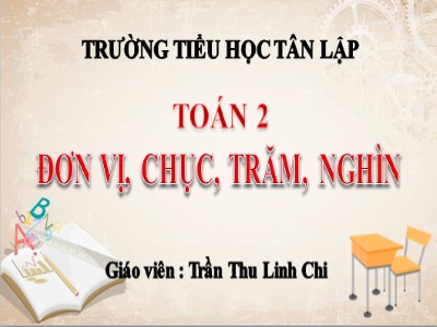 Bài giảng Toán Lớp 2 - Bài 132: Đơn vị, chục, trăm, nghìn - Trần Thu Linh Chi