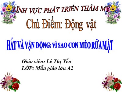 Bài giảng Âm nhạc Lớp Lá - Đề tài: Hát và vận động Vì sao con mèo rửa mặt - Lê Thị Yến