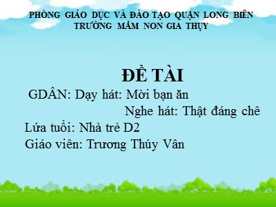 Bài giảng Âm nhạc Lớp Nhà trẻ - Đề tài: Dạy hát Mời bạn ăn - Trương Thúy Vân