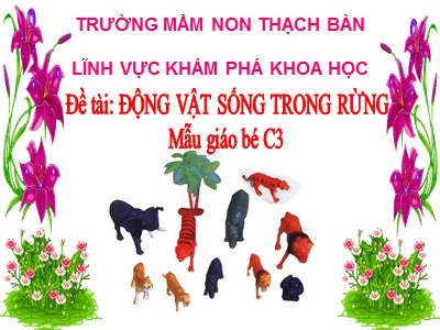 Bài giảng Khám phá khoa học Lớp Mầm - Đề tài: Động vật sống trong rừng - Trường Mầm non Thạch Bàn