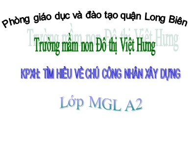 Bài giảng Khám phá xã hội Lớp Lá - Đề tài: Tìm hiểu về chú công nhân xây dựng - Trường mầm non Đô thị Việt Hưng