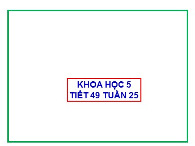 Bài giảng Khoa học Lớp 5 - Tuần 25: Ôn tập vật chất và năng lượng