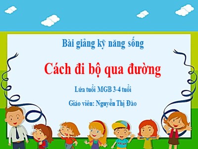 Bài giảng Kĩ năng sống Lớp Mầm - Đề tài: Cách đi bộ qua đường - Nguyễn Thị Đào