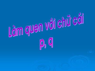 Bài giảng Làm quen chữ cái Lớp Lá - Đề tài: Làm quen chữ cái p, q