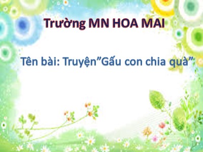 Bài giảng Làm quen văn học Lớp Chồi - Đề tài: Truyện Gấu con chia quà - Trường Mầm non Hoa Mai