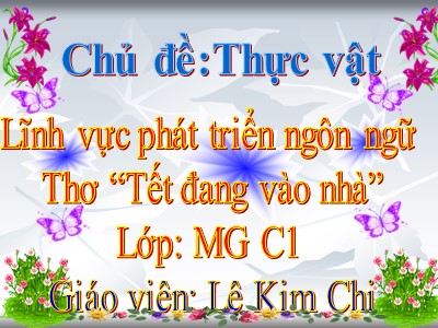 Bài giảng Làm quen văn học Lớp Mầm - Đề tài: Thơ Tết đang vào nhà - Năm học 2020-2021 - Lê Kim Chi