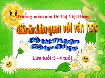 Bài giảng Làm quen văn học Lớp Mầm - Đề tài: Truyện Gà tơ đi học - Trường mầm non Đô Thị Việt Hưng