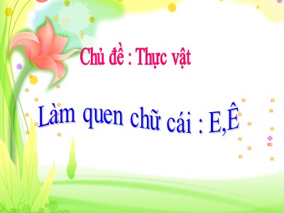 Bài giảng Làm quen với chữ cái Lớp Lá - Đề tài: Làm quen chữ cái e, ê