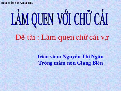 Bài giảng Làm quen với chữ cái Lớp Lá - Đề tài: Làm quen chữ cái v, r - Nguyễn Thị Ngân