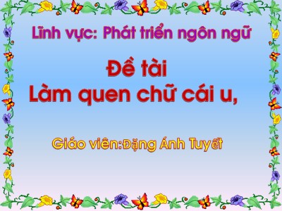 Bài giảng Làm quen với chữ cái Lớp Lá - Đề tài: Làm quen chữ cái u - Đặng Ánh Tuyết