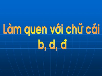 Bài giảng Làm quen với chữ cái Lớp Lá - Đề tài: Làm quen với chữ cái b, d, đ