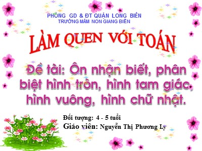 Bài giảng Làm quen với toán Lớp Chồi - Đề tài: Ôn nhận biết, phân biệt hình tròn, hình tam giác, hình vuông, hình chữ nhật - Nguyễn Thị Phương Ly