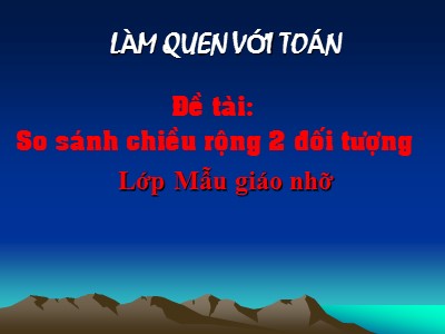 Bài giảng Làm quen với toán Lớp Chồi - Đề tài: So sánh chiều rộng 2 đối tượng - Trường Mầm non Chim Én