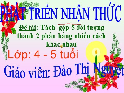 Bài giảng Làm quen với toán Lớp Chồi - Đề tài: Tách gộp 5 đối tượng thành 2 phần bằng nhiều cách khác nhau - Đào Thị Nguyệt