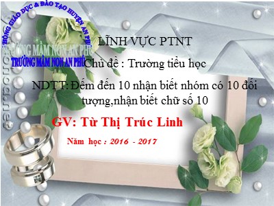 Bài giảng Làm quen với toán Lớp Lá - Đề tài: Đếm đến 10 nhận biết nhóm có 10 đối tượng, nhận biết chữ số 10 - Năm học 2016-2017 - Từ Thị Trúc Linh