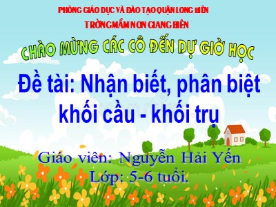 Bài giảng Làm quen với toán Lớp Lá - Đề tài: Nhận biết, phân biệt khối cầu, khối trụ - Nguyễn Hải Yến