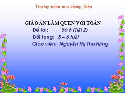 Bài giảng Làm quen với toán Lớp Lá - Đề tài: Số 6 (Tiết 2) - Nguyễn Thị Thu Hằng