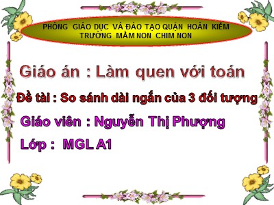 Bài giảng Làm quen với toán Lớp Lá - Đề tài : So sánh dài ngắn của 3 đối tượng - Nguyễn Thị Phượng