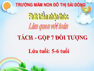 Bài giảng Làm quen với toán Lớp Lá - Đề tài: Tách gộp trong phạm vi 7 - Trường Mầm non đô thi Sài Đồng