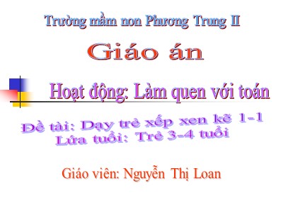 Bài giảng Làm quen với toán Lớp Mầm - Đề tài: Dạy trẻ xếp xen kẽ 1-1 - Nguyễn Thị Loan