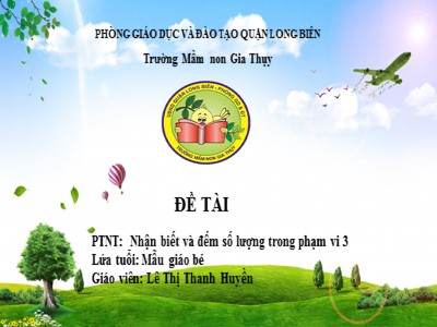 Bài giảng Làm quen với Toán Lớp Mầm - Đề tài: Nhận biết và đếm số lượng trong phạm vi 3 - Lê Thị Thanh Huyền