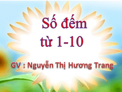 Bài giảng Làm quen với toán Lớp Mầm - Đề tài: Số đếm từ 1-10 - Nguyễn Thị Hương Trang