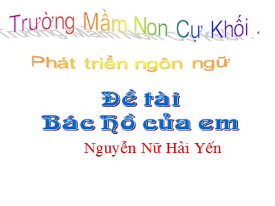 Bài giảng Phát triển ngôn ngữ Lớp Lá - Đề tài: Bác Hồ của em - Nguyễn Nữ Hải Yến