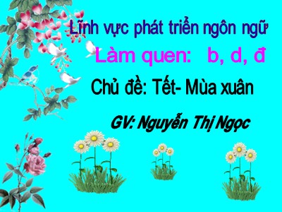 Bài giảng Phát triển ngôn ngữ Lớp Lá - Đề tài: Làm quen b, d, đ - Nguyễn Thị Ngọc