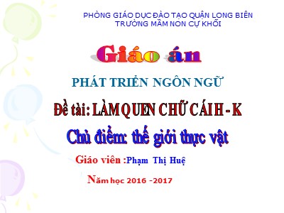 Bài giảng Phát triển ngôn ngữ Lớp Lá - Đề tài: Làm quen với chữ cái h, k - Năm học 2016-2017 - Phạm Thị Huệ