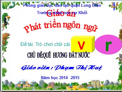 Bài giảng Phát triển ngôn ngữ Lớp Lá - Đề tài: Trò chơi chữ cái v, r - Năm học 2014-2015 - Phạm Thị Huệ