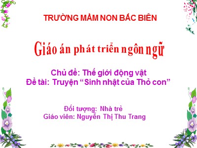 Bài giảng Phát triển ngôn ngữ Lớp Nhà trẻ - Đề tài: Truyện Sinh nhật của Thỏ con - Nguyễn Thị Thu Trang