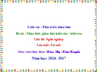 Bài giảng Phát triển nhận thức Lớp Lá - Đề tài: Nhận biết, phân biệt khối cầu, khối trụ - Năm học 2016-2017 - Đào Thị Kim Xuyến