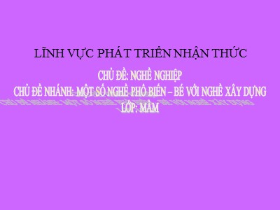 Bài giảng Phát triển nhận thức Lớp Mầm - Chủ đề: Một nghề phổ biển Bé với nghề xây dựng