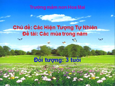 Bài giảng Phát triển nhận thức Lớp Mầm - Đề tài: Các mùa trong năm - Trường Mầm non Hoa Mai