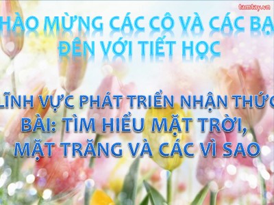 Bài giảng Phát triển nhận thức Lớp Mầm - Đề tài: Tìm hiểu mặt trời, mặt trăng và các vì sao