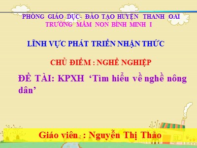 Bài giảng Phát triển nhận thức Lớp Mầm - Đề tài: Tìm hiểu về nghề nông dân - Nguyễn Thị Thảo