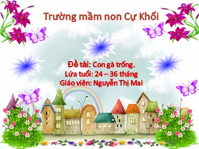 Bài giảng Phát triển nhận thức Lớp Nhà trẻ - Đề tài: Con gà trống - Nguyễn Thị Mai