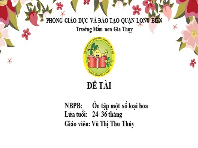 Bài giảng Phát triển nhận thức Lớp Nhà trẻ - Đề tài: Ôn tập một số loại hoa - Vũ Thị Thu Thúy