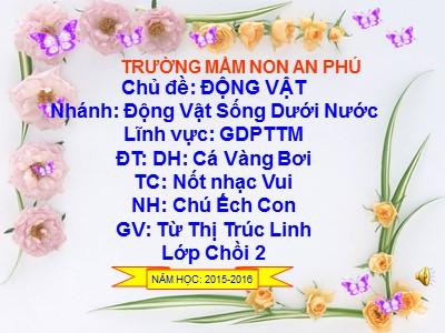 Bài giảng Phát triển thẩm mĩ Lớp Chồi - Đề tài: Dạy hát Cá vàng bơi - Năm học 2015-2016 - Từ Thị Trúc Linh