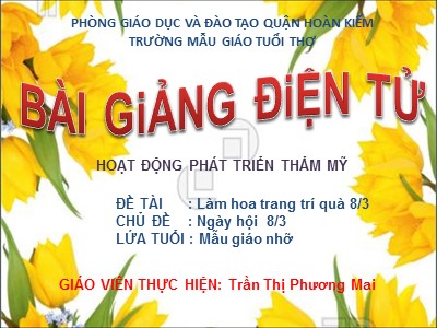 Bài giảng Phát triển thẩm mĩ Lớp Chồi - Đề tài: Làm hoa trang trí quà 8/3 - Trần Thị Phương Mai