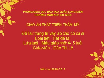 Bài giảng Phát triển thẩm mĩ Lớp Chồi - Đề tài: Trang trí váy áo cho cô ca sĩ - Năm học 2016-2017 - Đào Thị Lệ