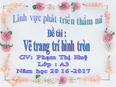 Bài giảng Phát triển thẩm mĩ Lớp Lá - Đề tài: Vẽ trang trí hình tròn - Năm học 2016-2017 - Phạm Thị Huệ