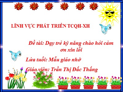 Bài giảng Phát triển tình cảm quan hệ xã hội Lớp Chồi - Đề tài: Dạy trẻ kỹ năng chào hỏi cảm ơn xin lỗi - Trần Thị Đắc Thắng