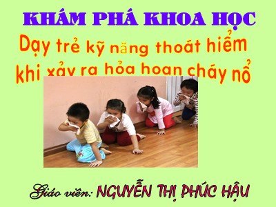 Bài giảng Kĩ năng sống Lớp Lá - Đề tài: Dạy trẻ kỹ năng thoát hiểm khi xảy ra hỏa hoạn cháy nổ - Nguyễn Thị Phúc Hậu