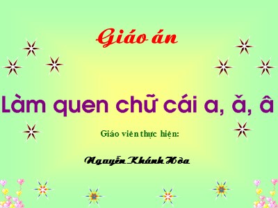 Bài giảng Làm quen chữ cái Lớp Lá - Đề tài: Làm quen chữ cái a, ă, â - Nguyễn Khánh Hòa