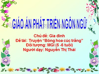 Bài giảng Làm quen văn học Lớp Lá - Đề tài: Truyện Bông hoa cúc trắng - Nguyễn Thị Thái